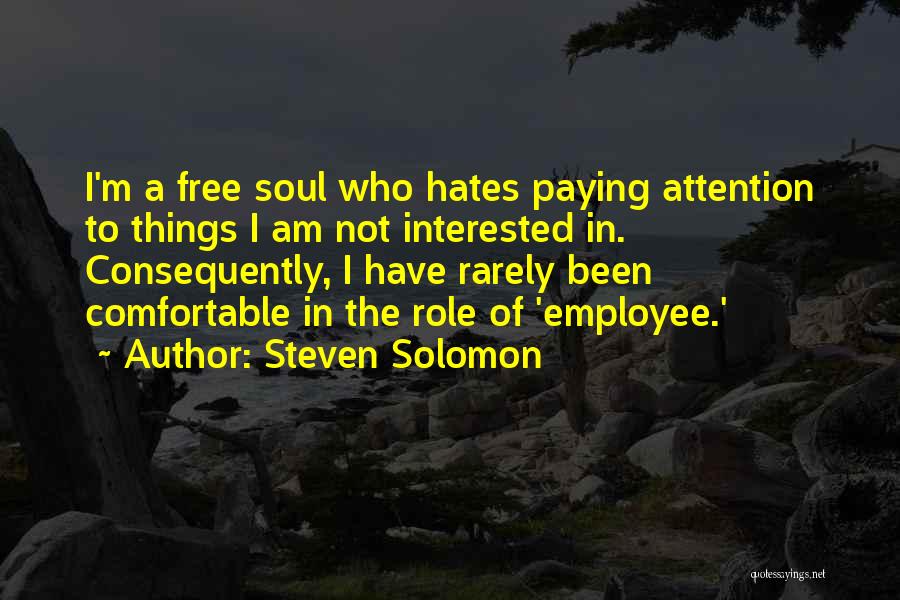 Steven Solomon Quotes: I'm A Free Soul Who Hates Paying Attention To Things I Am Not Interested In. Consequently, I Have Rarely Been