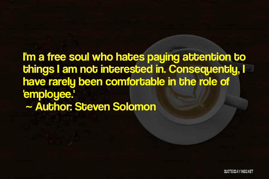 Steven Solomon Quotes: I'm A Free Soul Who Hates Paying Attention To Things I Am Not Interested In. Consequently, I Have Rarely Been