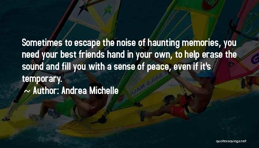 Andrea Michelle Quotes: Sometimes To Escape The Noise Of Haunting Memories, You Need Your Best Friends Hand In Your Own, To Help Erase