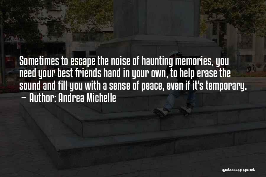 Andrea Michelle Quotes: Sometimes To Escape The Noise Of Haunting Memories, You Need Your Best Friends Hand In Your Own, To Help Erase