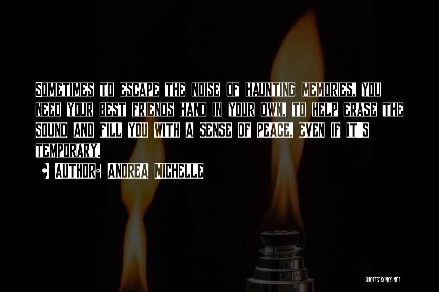 Andrea Michelle Quotes: Sometimes To Escape The Noise Of Haunting Memories, You Need Your Best Friends Hand In Your Own, To Help Erase