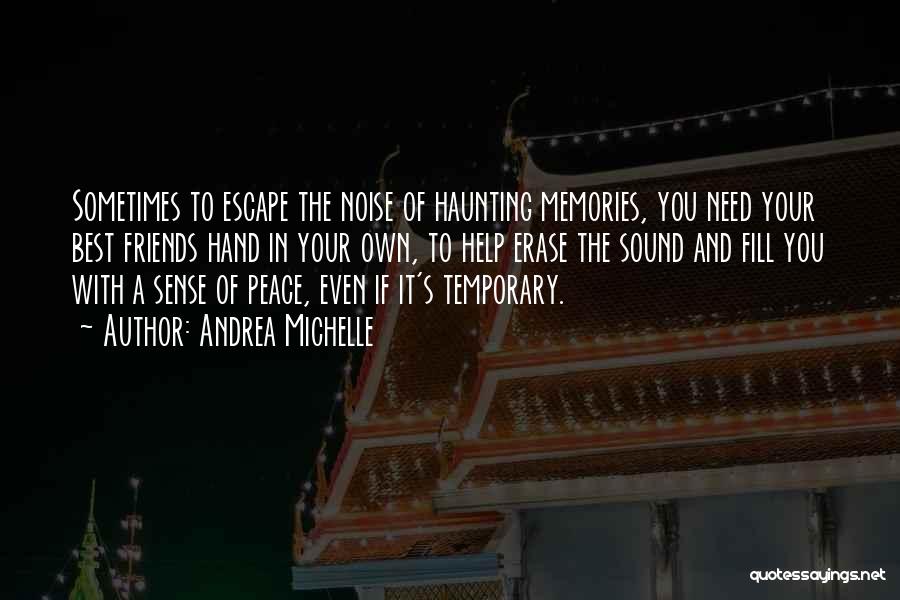 Andrea Michelle Quotes: Sometimes To Escape The Noise Of Haunting Memories, You Need Your Best Friends Hand In Your Own, To Help Erase