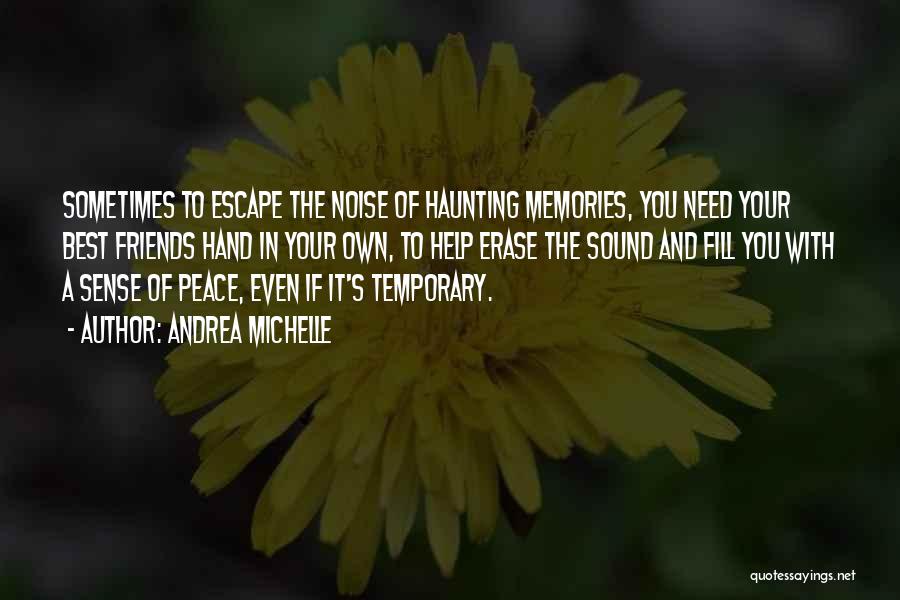 Andrea Michelle Quotes: Sometimes To Escape The Noise Of Haunting Memories, You Need Your Best Friends Hand In Your Own, To Help Erase