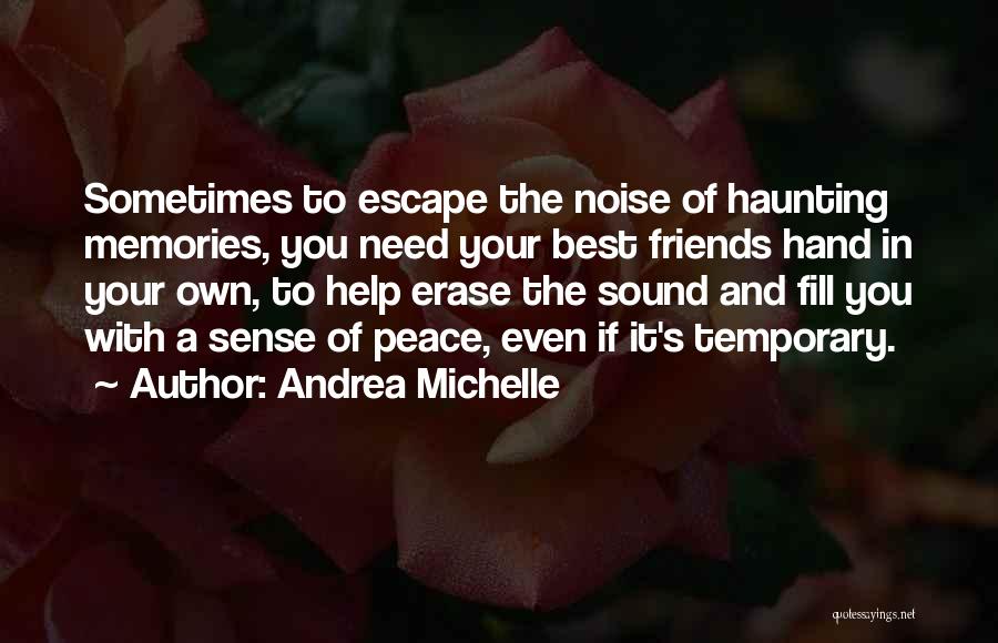 Andrea Michelle Quotes: Sometimes To Escape The Noise Of Haunting Memories, You Need Your Best Friends Hand In Your Own, To Help Erase