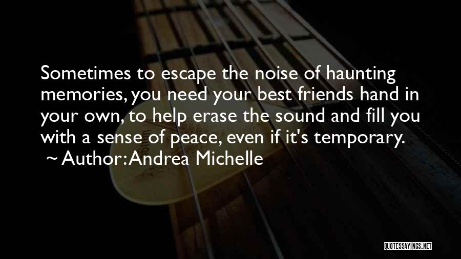 Andrea Michelle Quotes: Sometimes To Escape The Noise Of Haunting Memories, You Need Your Best Friends Hand In Your Own, To Help Erase