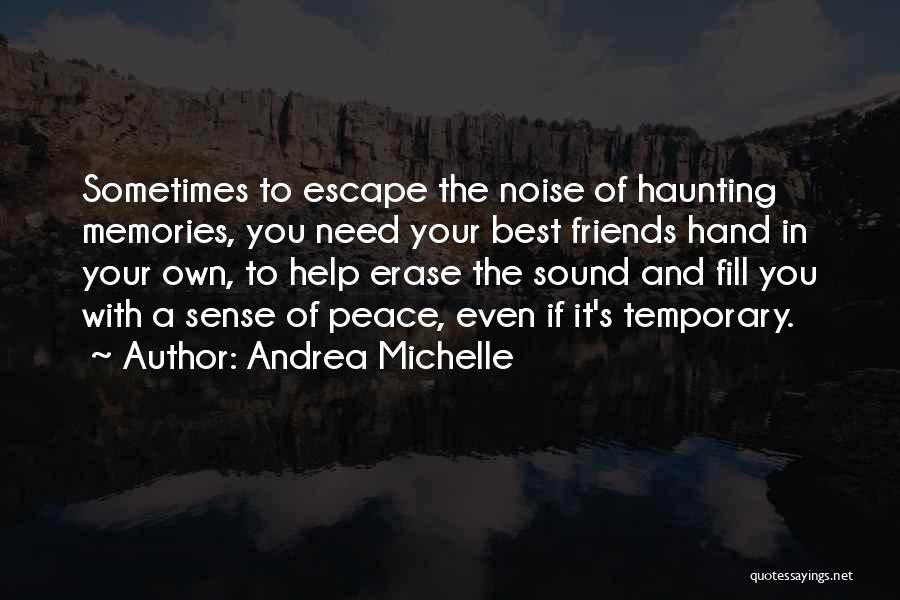 Andrea Michelle Quotes: Sometimes To Escape The Noise Of Haunting Memories, You Need Your Best Friends Hand In Your Own, To Help Erase