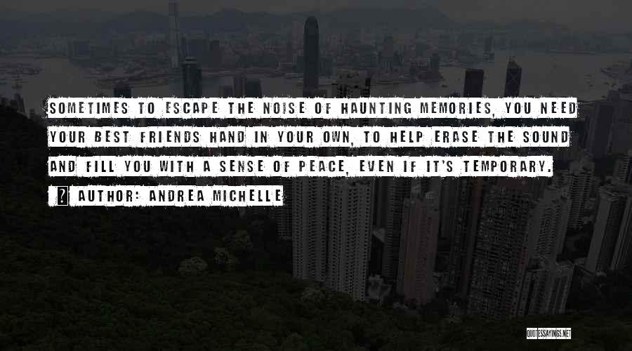 Andrea Michelle Quotes: Sometimes To Escape The Noise Of Haunting Memories, You Need Your Best Friends Hand In Your Own, To Help Erase