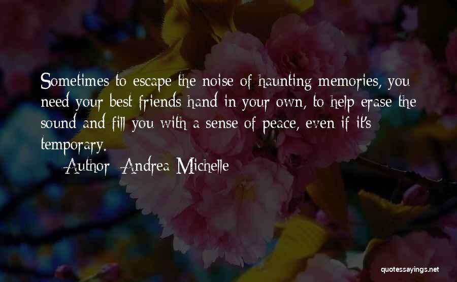 Andrea Michelle Quotes: Sometimes To Escape The Noise Of Haunting Memories, You Need Your Best Friends Hand In Your Own, To Help Erase