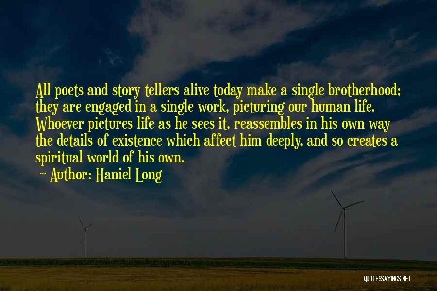 Haniel Long Quotes: All Poets And Story Tellers Alive Today Make A Single Brotherhood; They Are Engaged In A Single Work, Picturing Our