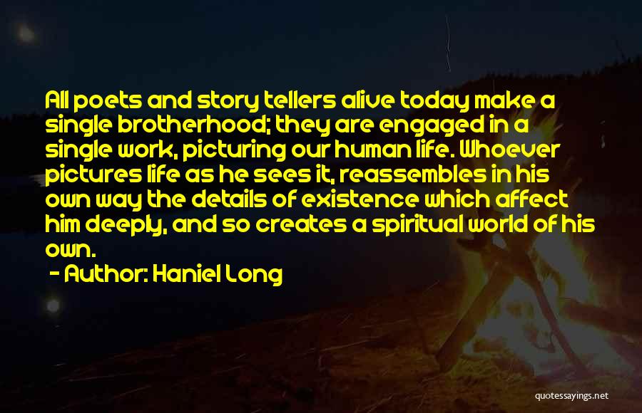 Haniel Long Quotes: All Poets And Story Tellers Alive Today Make A Single Brotherhood; They Are Engaged In A Single Work, Picturing Our