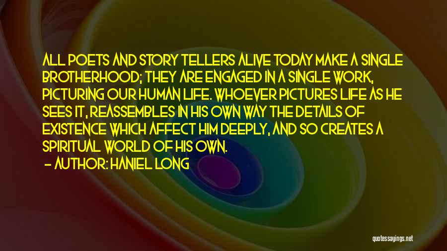 Haniel Long Quotes: All Poets And Story Tellers Alive Today Make A Single Brotherhood; They Are Engaged In A Single Work, Picturing Our