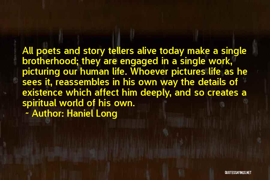 Haniel Long Quotes: All Poets And Story Tellers Alive Today Make A Single Brotherhood; They Are Engaged In A Single Work, Picturing Our