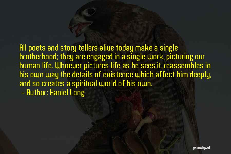 Haniel Long Quotes: All Poets And Story Tellers Alive Today Make A Single Brotherhood; They Are Engaged In A Single Work, Picturing Our
