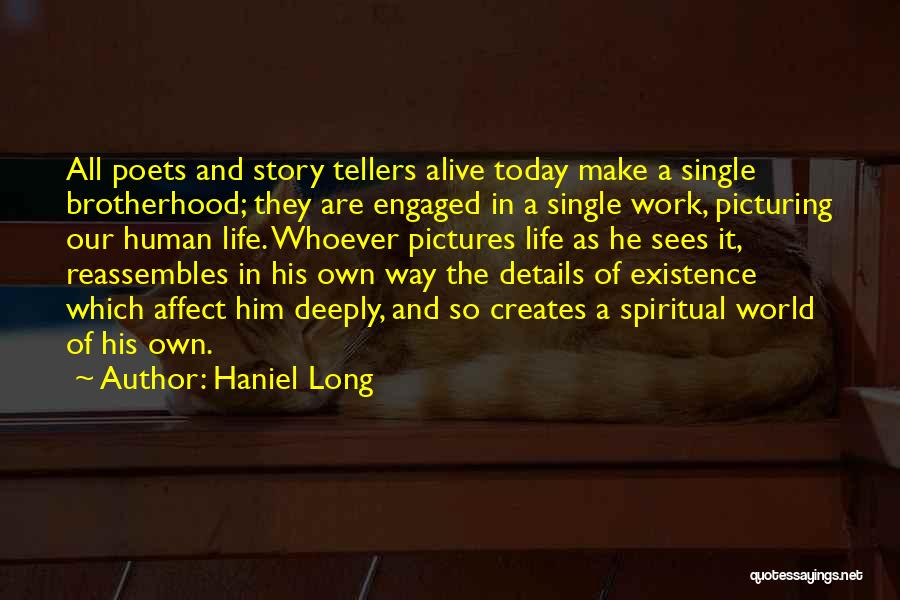 Haniel Long Quotes: All Poets And Story Tellers Alive Today Make A Single Brotherhood; They Are Engaged In A Single Work, Picturing Our