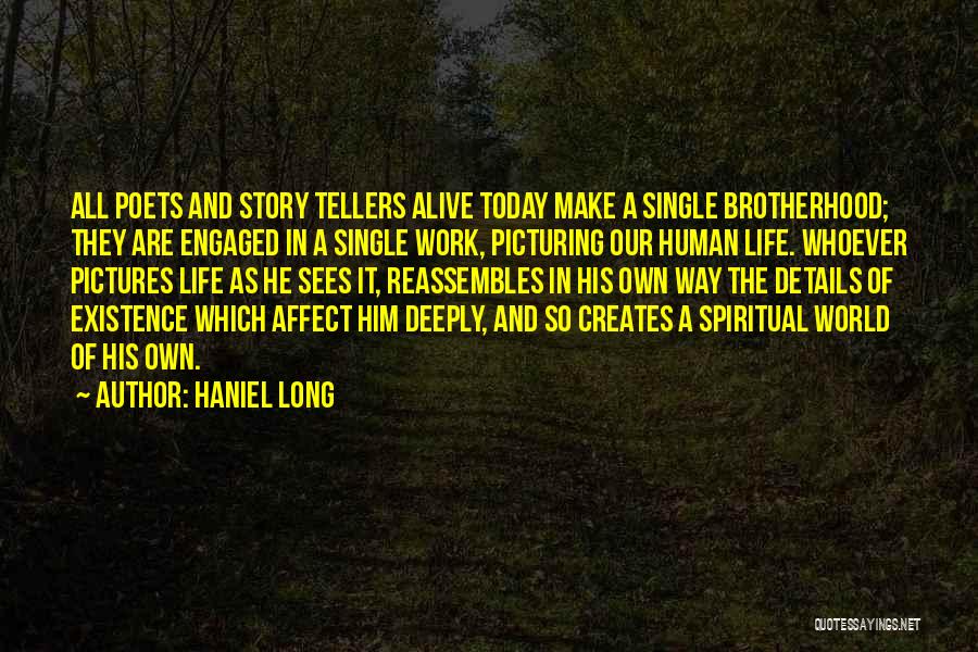 Haniel Long Quotes: All Poets And Story Tellers Alive Today Make A Single Brotherhood; They Are Engaged In A Single Work, Picturing Our