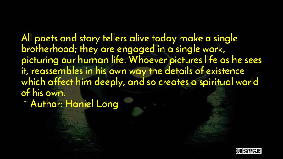 Haniel Long Quotes: All Poets And Story Tellers Alive Today Make A Single Brotherhood; They Are Engaged In A Single Work, Picturing Our