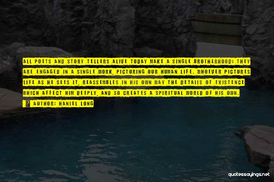 Haniel Long Quotes: All Poets And Story Tellers Alive Today Make A Single Brotherhood; They Are Engaged In A Single Work, Picturing Our