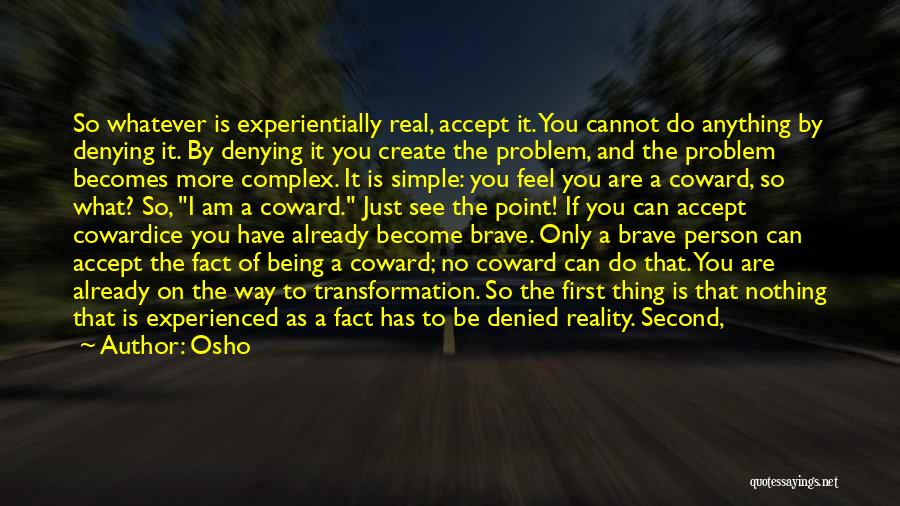 Osho Quotes: So Whatever Is Experientially Real, Accept It. You Cannot Do Anything By Denying It. By Denying It You Create The