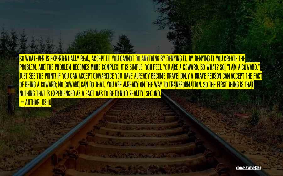 Osho Quotes: So Whatever Is Experientially Real, Accept It. You Cannot Do Anything By Denying It. By Denying It You Create The