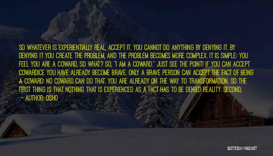 Osho Quotes: So Whatever Is Experientially Real, Accept It. You Cannot Do Anything By Denying It. By Denying It You Create The