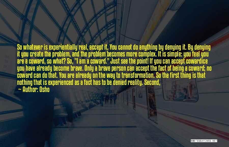 Osho Quotes: So Whatever Is Experientially Real, Accept It. You Cannot Do Anything By Denying It. By Denying It You Create The