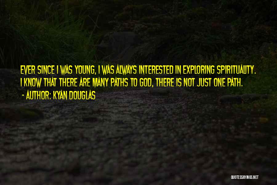 Kyan Douglas Quotes: Ever Since I Was Young, I Was Always Interested In Exploring Spirituality. I Know That There Are Many Paths To