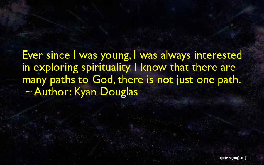 Kyan Douglas Quotes: Ever Since I Was Young, I Was Always Interested In Exploring Spirituality. I Know That There Are Many Paths To