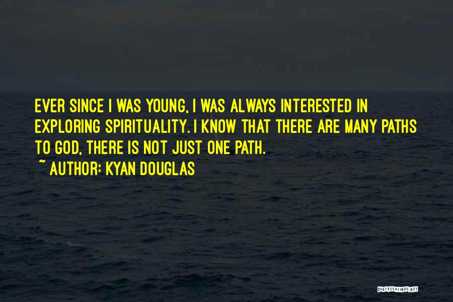 Kyan Douglas Quotes: Ever Since I Was Young, I Was Always Interested In Exploring Spirituality. I Know That There Are Many Paths To