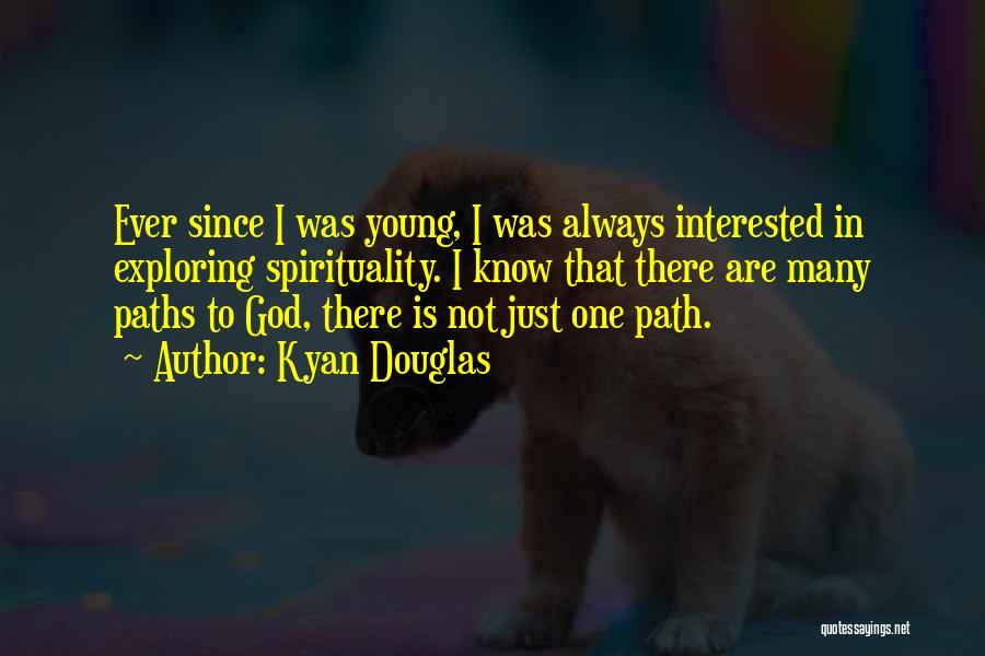 Kyan Douglas Quotes: Ever Since I Was Young, I Was Always Interested In Exploring Spirituality. I Know That There Are Many Paths To