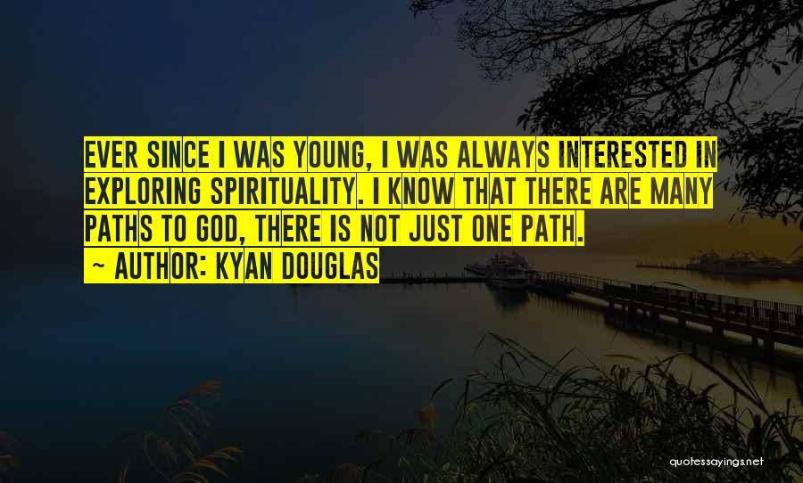 Kyan Douglas Quotes: Ever Since I Was Young, I Was Always Interested In Exploring Spirituality. I Know That There Are Many Paths To