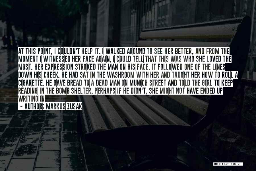 Markus Zusak Quotes: At This Point, I Couldn't Help It. I Walked Around To See Her Better, And From The Moment I Witnessed