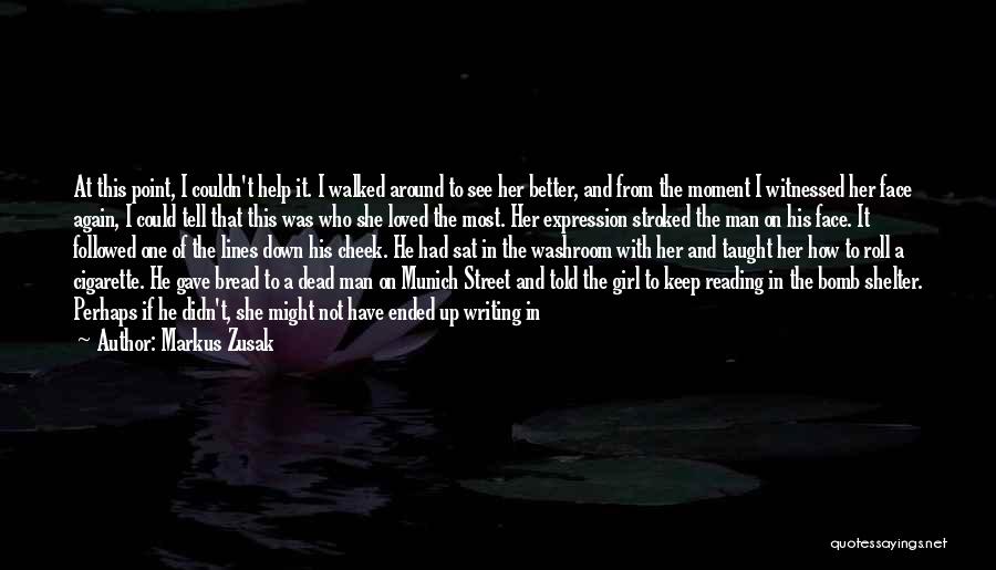 Markus Zusak Quotes: At This Point, I Couldn't Help It. I Walked Around To See Her Better, And From The Moment I Witnessed