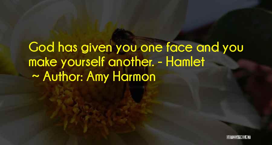 Amy Harmon Quotes: God Has Given You One Face And You Make Yourself Another. - Hamlet