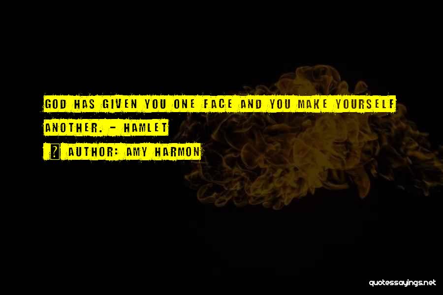 Amy Harmon Quotes: God Has Given You One Face And You Make Yourself Another. - Hamlet