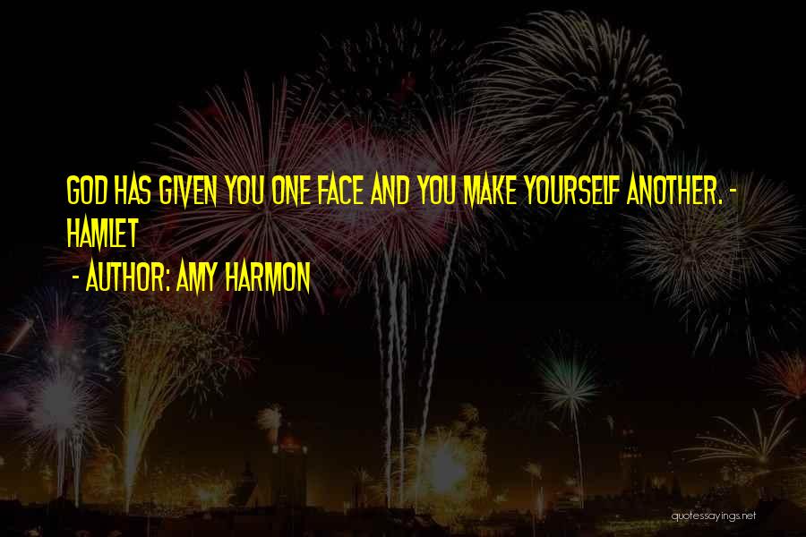 Amy Harmon Quotes: God Has Given You One Face And You Make Yourself Another. - Hamlet