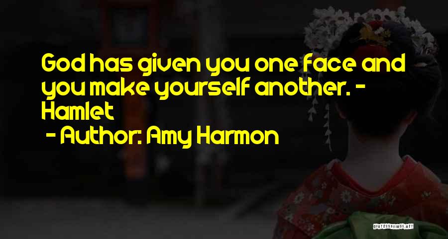 Amy Harmon Quotes: God Has Given You One Face And You Make Yourself Another. - Hamlet