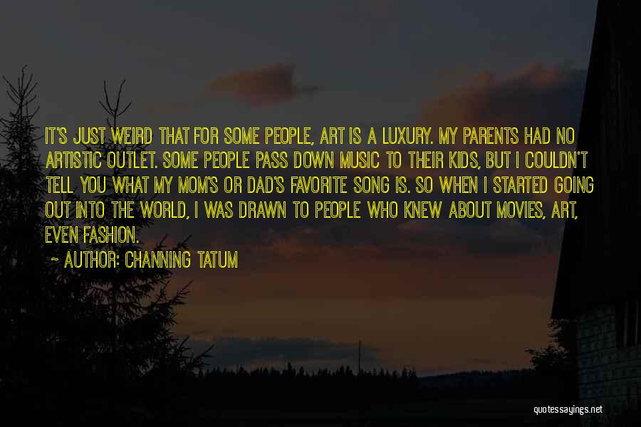 Channing Tatum Quotes: It's Just Weird That For Some People, Art Is A Luxury. My Parents Had No Artistic Outlet. Some People Pass