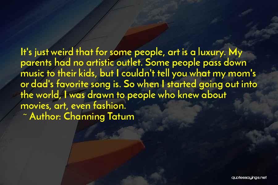 Channing Tatum Quotes: It's Just Weird That For Some People, Art Is A Luxury. My Parents Had No Artistic Outlet. Some People Pass