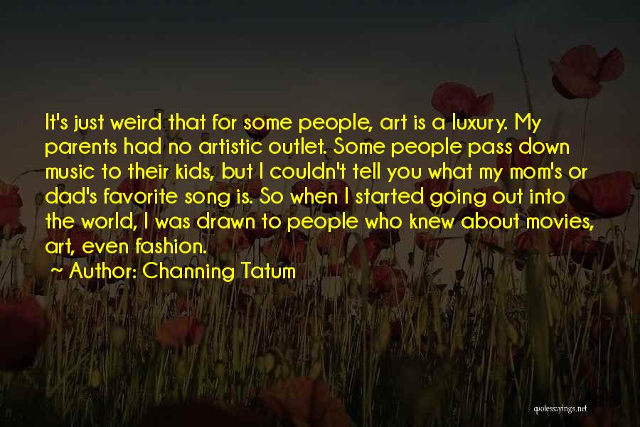 Channing Tatum Quotes: It's Just Weird That For Some People, Art Is A Luxury. My Parents Had No Artistic Outlet. Some People Pass