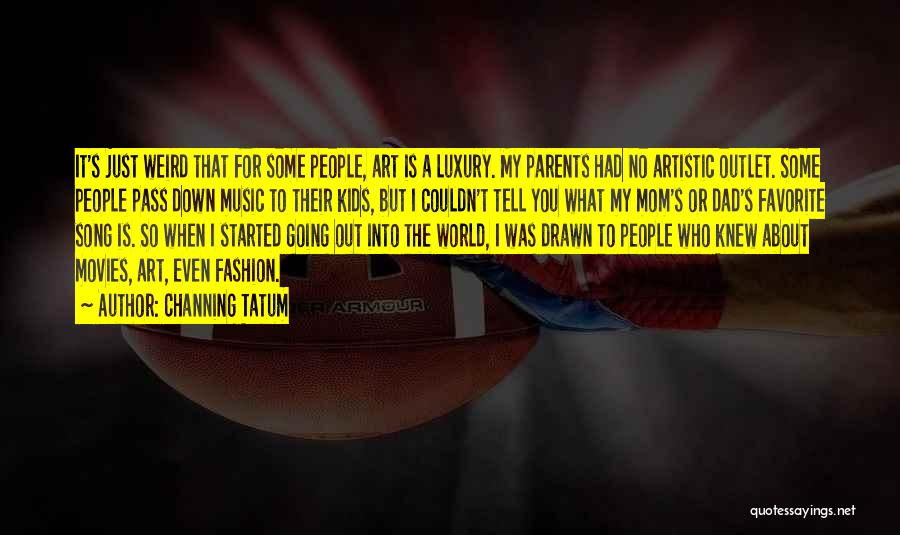 Channing Tatum Quotes: It's Just Weird That For Some People, Art Is A Luxury. My Parents Had No Artistic Outlet. Some People Pass