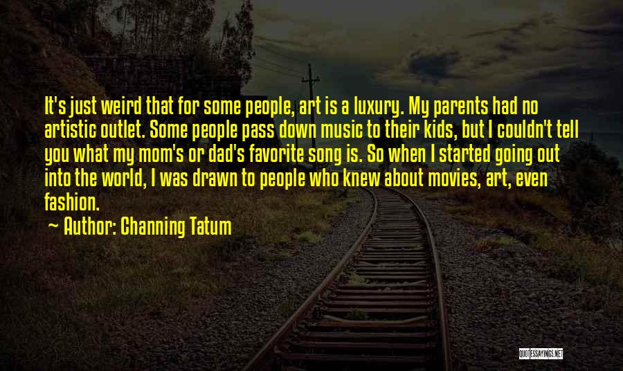 Channing Tatum Quotes: It's Just Weird That For Some People, Art Is A Luxury. My Parents Had No Artistic Outlet. Some People Pass
