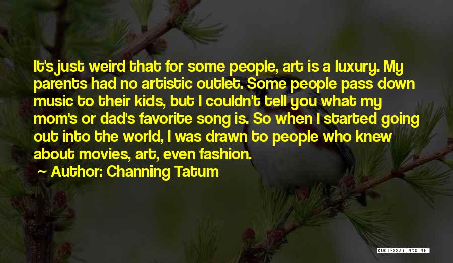 Channing Tatum Quotes: It's Just Weird That For Some People, Art Is A Luxury. My Parents Had No Artistic Outlet. Some People Pass