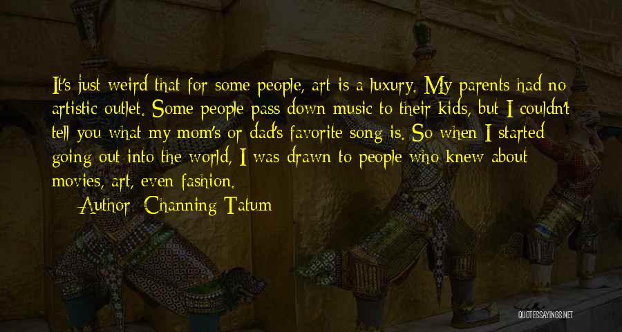 Channing Tatum Quotes: It's Just Weird That For Some People, Art Is A Luxury. My Parents Had No Artistic Outlet. Some People Pass