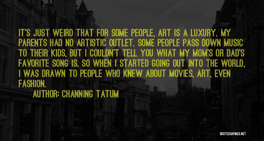 Channing Tatum Quotes: It's Just Weird That For Some People, Art Is A Luxury. My Parents Had No Artistic Outlet. Some People Pass