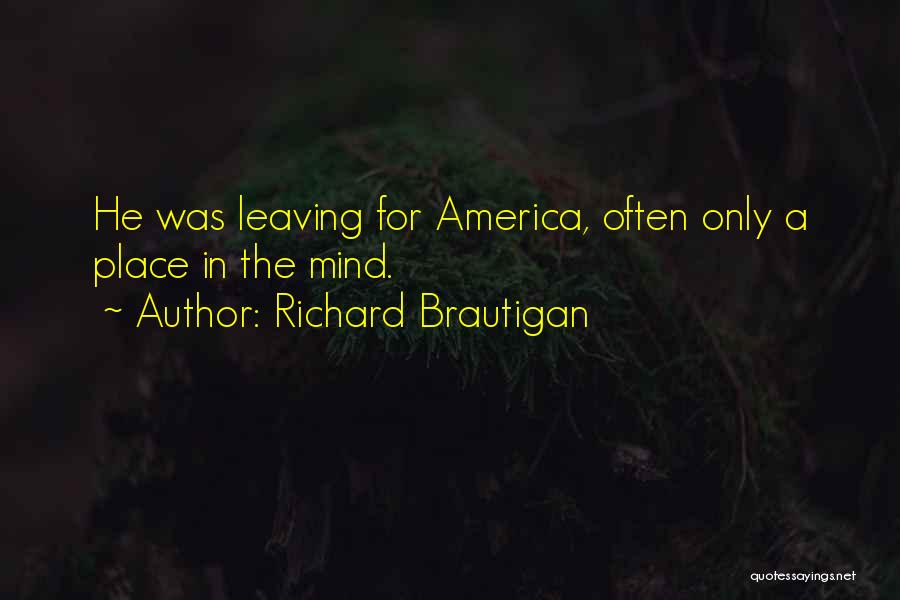 Richard Brautigan Quotes: He Was Leaving For America, Often Only A Place In The Mind.