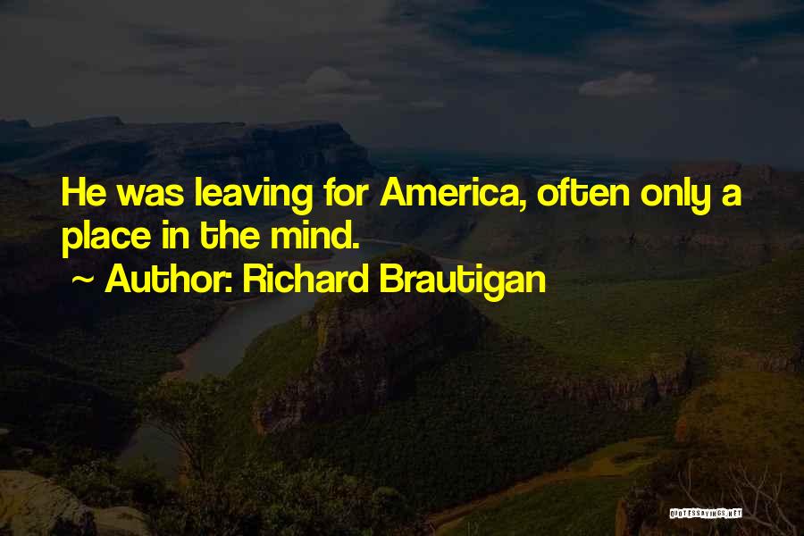 Richard Brautigan Quotes: He Was Leaving For America, Often Only A Place In The Mind.