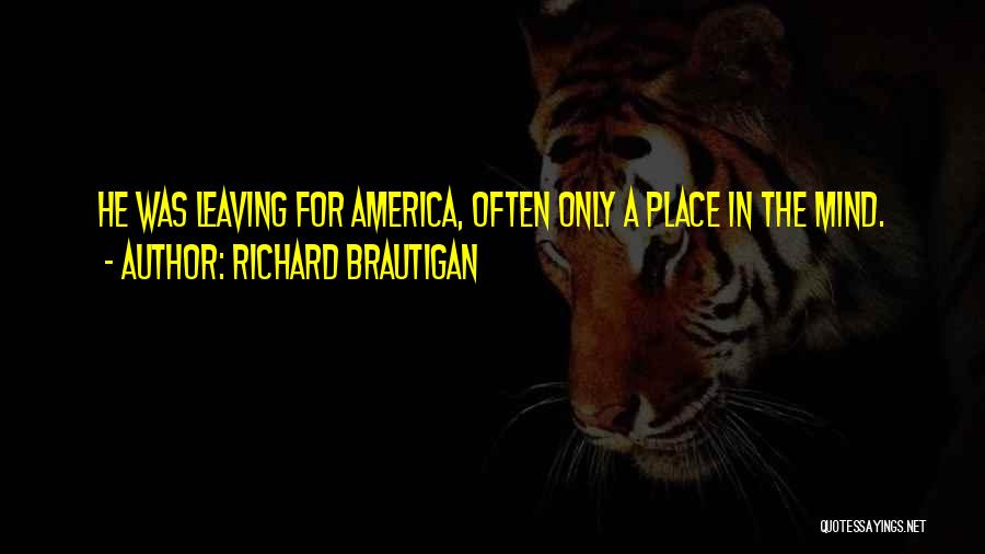 Richard Brautigan Quotes: He Was Leaving For America, Often Only A Place In The Mind.