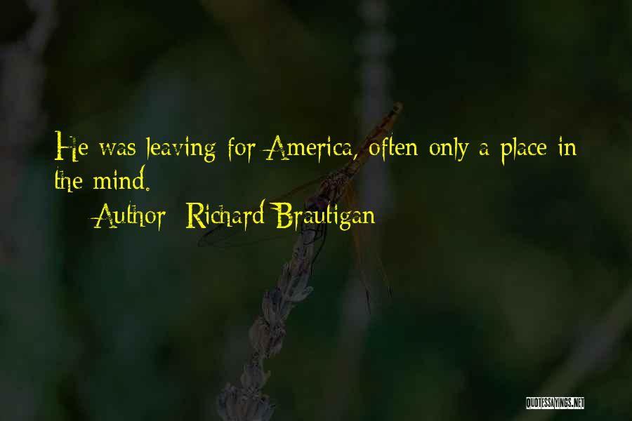 Richard Brautigan Quotes: He Was Leaving For America, Often Only A Place In The Mind.
