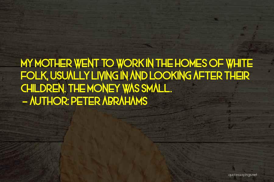 Peter Abrahams Quotes: My Mother Went To Work In The Homes Of White Folk, Usually Living In And Looking After Their Children. The