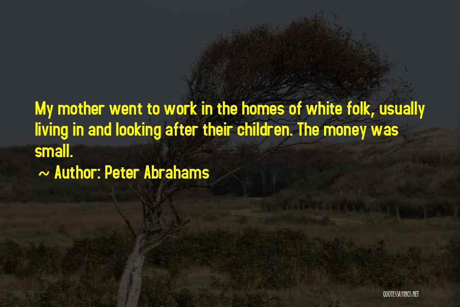 Peter Abrahams Quotes: My Mother Went To Work In The Homes Of White Folk, Usually Living In And Looking After Their Children. The